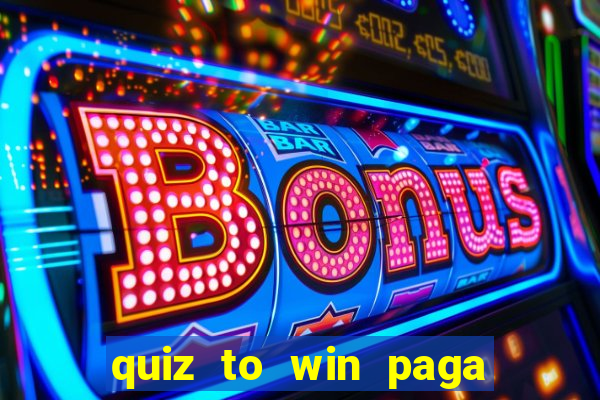 quiz to win paga mesmo quiz paga mesmo